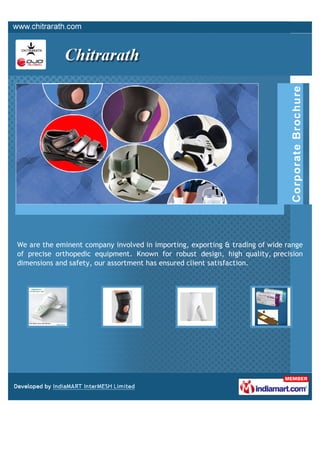 We are the eminent company involved in importing, exporting & trading of wide range
of precise orthopedic equipment. Known for robust design, high quality, precision
dimensions and safety, our assortment has ensured client satisfaction.
 