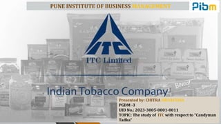 Presented by: CHITRA SRIVASTAVA
PGDM -3
UID No.: 2023-3005-0001-0011
TOPIC: The study of ITC with respect to “Candyman
Tadka”
PUNE INSTITUTE OF BUSINESS MANAGEMENT
 
