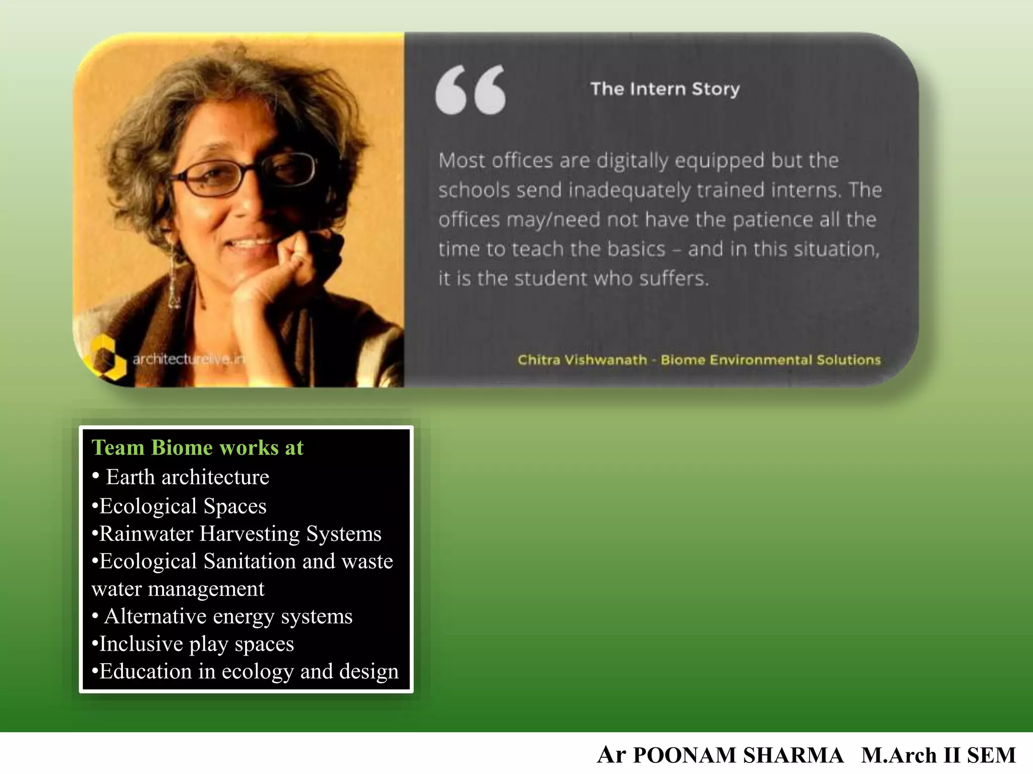 Ar POONAM SHARMA M.Arch II SEM
Team Biome works at
• Earth architecture
•Ecological Spaces
•Rainwater Harvesting Systems
•Ecological Sanitation and waste
water management
• Alternative energy systems
•Inclusive play spaces
•Education in ecology and design
 