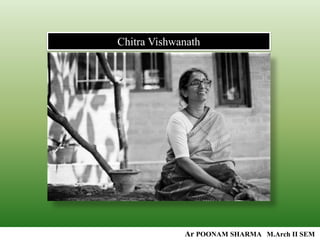 Chitra Vishwanath
Ar POONAM SHARMA M.Arch II SEM
 