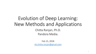 Evolution of Deep Learning:
New Methods and Applications
Chitta Ranjan, Ph.D.
Pandora Media.
Feb 15, 2018
nk.chitta.ranjan@gmail.com
1
 