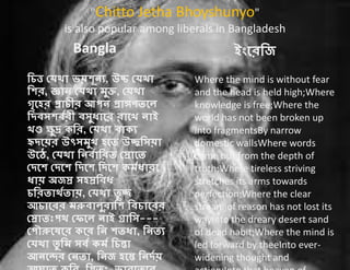 "Chitto Jetha Bhoyshunyo"
is also popular among liberals in Bangladesh
Bangla
t , uc
i я
Where the mind is without feart , uc
, j k,
p p
i
kd ,
u uc
u , s
aяs s
, c
Where the mind is without fear
and the head is held high;Where
knowledge is free;Where the
world has not been broken up
into fragmentsBy narrow
domestic wallsWhere words
come out from the depth of
truth;Where tireless striving
stretches its arms towards
perfection;Where the clear, c
s i g ---
,
n
n , я s
perfection;Where the clear
stream of reason has not lost its
wayInto the dreary desert sand
of dead habit;Where the mind is
led forward by theeInto ever-
widening thought and
 