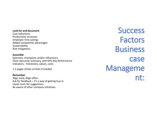 Success
Factors
Business
case
Manageme
nt:
Look for and document
Cost reductions
Productivity increases
Employee time savi...