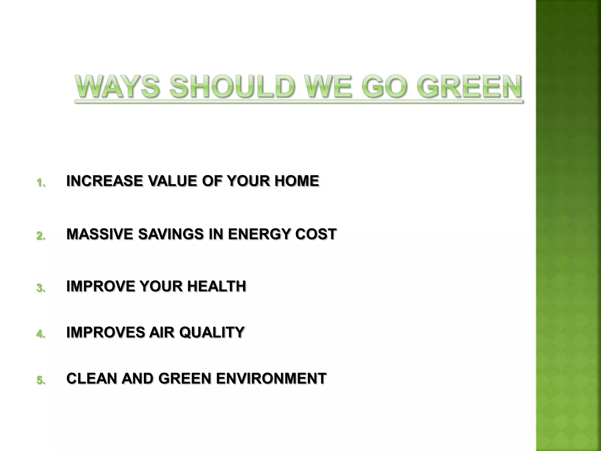 1. INCREASE VALUE OF YOUR HOME
2. MASSIVE SAVINGS IN ENERGY COST
3. IMPROVE YOUR HEALTH
4. IMPROVES AIR QUALITY
5. CLEAN AND GREEN ENVIRONMENT
 