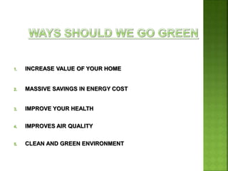 1. INCREASE VALUE OF YOUR HOME
2. MASSIVE SAVINGS IN ENERGY COST
3. IMPROVE YOUR HEALTH
4. IMPROVES AIR QUALITY
5. CLEAN AND GREEN ENVIRONMENT
 