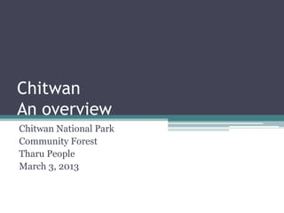 Chitwan
An overview
Chitwan National Park
Community Forest
Tharu People
March 3, 2013
 