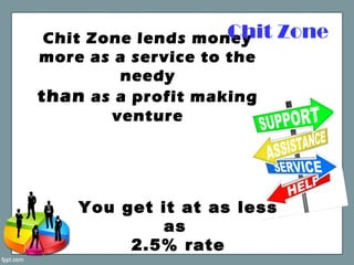 Chit Zone lends money
more as a service to the
needy
than as a profit making
venture
Chit Zone
You get it at as less
as
2.5% rate
 