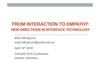 FROM INTERACTION TO EMPATHY:
NEW DIRECTIONS IN INTERFACE TECHNOLOGY
Mark Billinghurst
mark.billinghurst@unisa.edu.au
April 14th 2016
CHIuXiD 2016 Conference
Jakarta, Indonesia
 