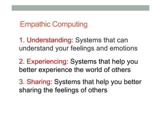 Empathic Computing
1. Understanding: Systems that can
understand your feelings and emotions
2. Experiencing: Systems that help you
better experience the world of others
3. Sharing: Systems that help you better
sharing the feelings of others
 