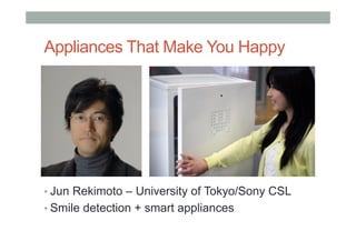 Appliances That Make You Happy
• Jun Rekimoto – University of Tokyo/Sony CSL
• Smile detection + smart appliances
 
