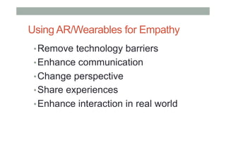 Using AR/Wearables for Empathy
• Remove technology barriers
• Enhance communication
• Change perspective
• Share experiences
• Enhance interaction in real world
 