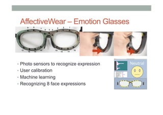 AffectiveWear – Emotion Glasses
•  Photo sensors to recognize expression
•  User calibration
•  Machine learning
•  Recognizing 8 face expressions
 