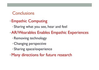 Conclusions
• Empathic Computing
• Sharing what you see, hear and feel
• AR/Wearables Enables Empathic Experiences
• Removing technology
• Changing perspective
• Sharing space/experience
• Many directions for future research
 