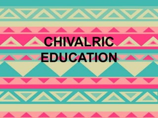 CHIVALRIC
EDUCATION
 