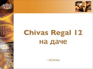 Chivas Regal 12
    на даче

     - эскизы
 