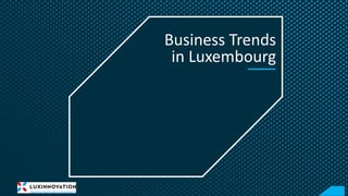Business Trends
in Luxembourg
 