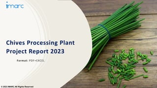 Chives Processing Plant
Project Report 2023
Format: PDF+EXCEL
© 2023 IMARC All Rights Reserved
 