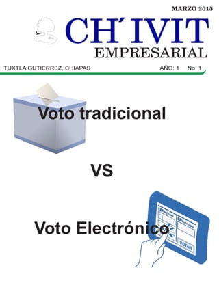 Voto tradicional
VS
Voto Electrónico
CH IVITCH IVITEMPRESARIAL
MARZO 2015
TUXTLA GUTIERREZ, CHIAPAS AÑO: 1 No. 1
 
