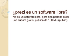 ¿prezi es un software libre?
No es un software libre, pero nos permite crear
una cuenta gratis, publica de 100 MB (public).
 