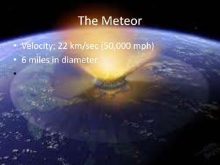 The Meteor
• Velocity: 22 km/sec (50,000 mph)
• 6 miles in diameter
•
