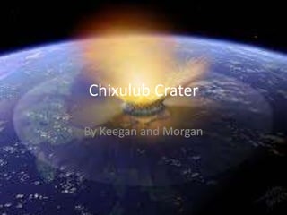 Chixulub Crater
By Keegan and Morgan
 