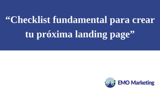 “Checklist fundamental para crear
tu próxima landing page”
 