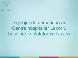 Le projet de dématique au
Centre hospitalier Laborit,
basé sur la plateforme Nuxeo
 