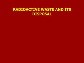 RADIOACTIVE WASTE AND ITS
DISPOSAL
 