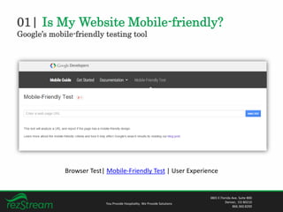 01| Is My Website Mobile-friendly?
Google’s mobile-friendly testing tool
You Provide Hospitality. We Provide Solutions
3801 E Florida Ave. Suite 800
Denver, CO 80210
866.360.8200
Browser Test| Mobile-Friendly Test | User Experience
 