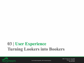 03 | User Experience
Turning Lookers into Bookers
You Provide Hospitality. We Provide Solutions
3801 E Florida Ave. Suite 800
Denver, CO 80210
866.360.8200
 