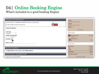 04| Online Booking Engine
What’s included in a good booking Engine
You Provide Hospitality. We Provide Solutions
3801 E Florida Ave. Suite 800
Denver, CO 80210
866.360.8200
 