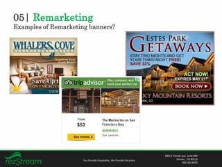 05| Remarketing
Examples of Remarketing banners?
You Provide Hospitality. We Provide Solutions
3801 E Florida Ave. Suite 800
Denver, CO 80210
866.360.8200
 
