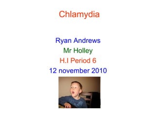 Chlamydia
Ryan Andrews
Mr Holley
H.I Period 6
12 november 2010
 