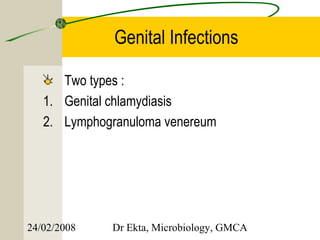 Genital Infections

      Two types :
   1. Genital chlamydiasis
   2. Lymphogranuloma venereum




24/02/2008   Dr Ekta, Microbiology, GMCA
 