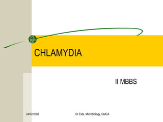 CHLAMYDIA

                                           II MBBS



24/02/2008   Dr Ekta, Microbiology, GMCA
 