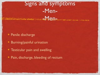 Signs and symptoms
-Men-MenPenile discharge
Burning/painful urination
Testicular pain and swelling
Pain, discharge, bleeding of rectum

 