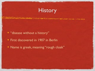 History

“disease without a history”
First discovered in 1907 in Berlin
Name is greek, meaning “rough cloak”

 