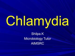 Chlamydia
Shilpa.K
Microbiology Tutor
AIMSRC
 