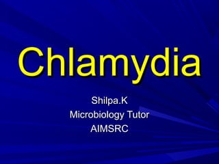 ChlamydiaChlamydia
Shilpa.KShilpa.K
Microbiology TutorMicrobiology Tutor
AIMSRCAIMSRC
 
