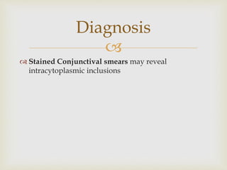 
 Stained Conjunctival smears may reveal
intracytoplasmic inclusions
Diagnosis
 
