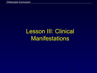 Chlamydia Curriculum




                Lesson III: Clinical
                  Manifestations




                                  16
 