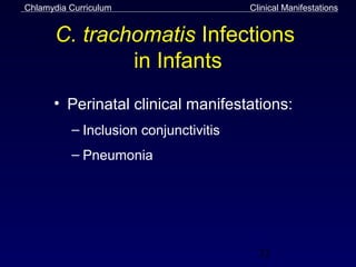 Chlamydia Curriculum                   Clinical Manifestations


       C. trachomatis Infections
               in Infants
      • Perinatal clinical manifestations:
          – Inclusion conjunctivitis
          – Pneumonia




                                         32
 