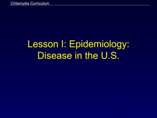 Chlamydia Curriculum




        Lesson I: Epidemiology:
          Disease in the U.S.




                           4
 