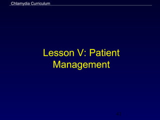 Chlamydia Curriculum




                Lesson V: Patient
                  Management



                                41
 