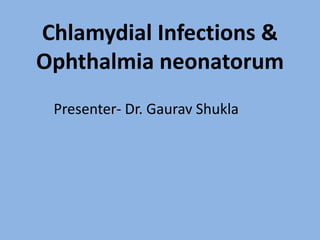 Chlamydial Infections &
Ophthalmia neonatorum
Presenter- Dr. Gaurav Shukla
 