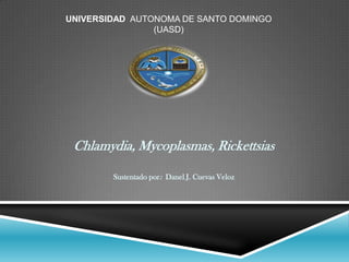 UNIVERSIDAD AUTONOMA DE SANTO DOMINGO
(UASD)
Chlamydia, Mycoplasmas, Rickettsias
Sustentado por: Danel J. Cuevas Veloz
 