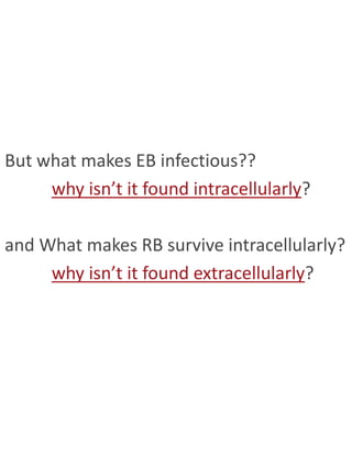 But what makes EB infectious??
     why isn’t it found intracellularly?

and What makes RB survive intracellularly?
     why isn’t it found extracellularly?
 