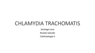CHLAMYDIA TRACHOMATIS
Santiago Luna
Nicolás Salcedo
Citohistología II
 