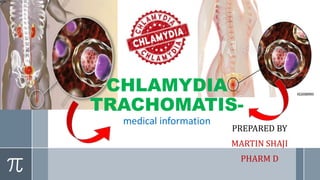 PREPARED BY
MARTIN SHAJI
PHARM D
CHLAMYDIA
TRACHOMATIS-
medical information
 