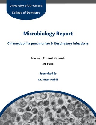 Chlamydophila pneumoniae & Respiratory Infections
Chlamydophila pneumoniae & Respiratory Infections
Hassan Atheed Habeeb
3rd Stage
Supervised By
Dr. Yusor Fadhil
Microbiology Report
University of Al-Ameed
College of Dentistry
 